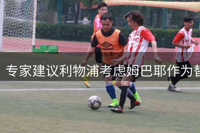 专家建议利物浦考虑姆巴耶作为替代巴尔科拉人选