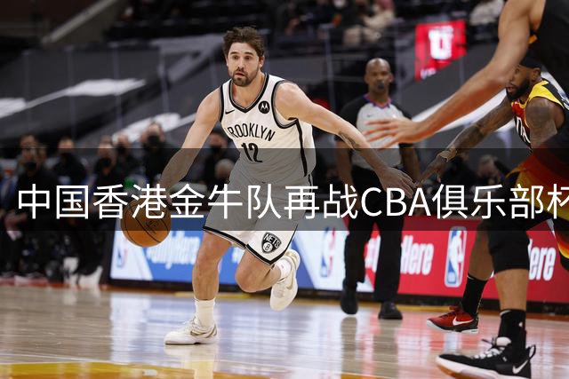 中国香港金牛队再战CBA俱乐部杯 28日揭晓首轮对阵名单
