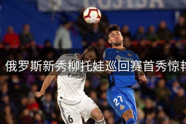 俄罗斯新秀柳托娃巡回赛首秀惊艳 连斩强敌晋级八强