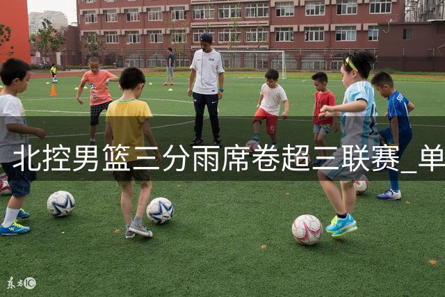 北控男篮三分雨席卷超三联赛 单场10记远投创赛季新高