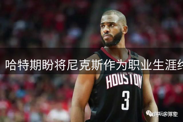 哈特期盼将尼克斯作为职业生涯终点站