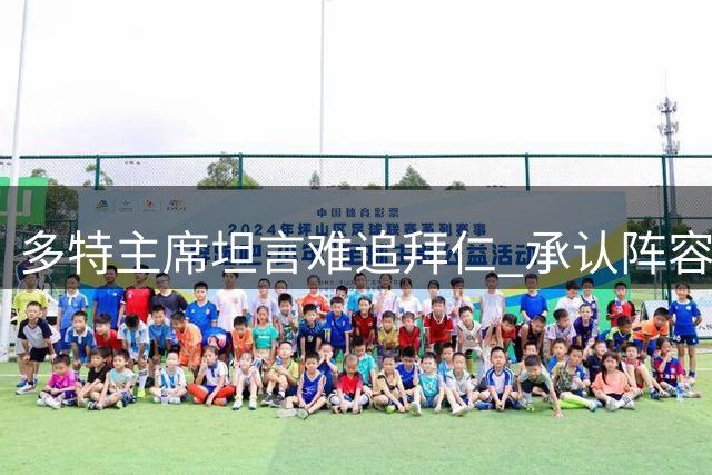 多特主席坦言难追拜仁 承认阵容年轻化需付出代价