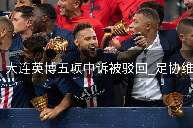 大连英博五项申诉被驳回 足协维持辽宁德比判罚