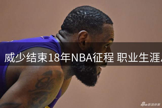 威少结束18年NBA征程 职业生涯总收入和退休待遇揭晓