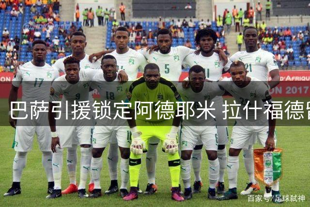 巴萨引援锁定阿德耶米 拉什福德留守曼联成定局