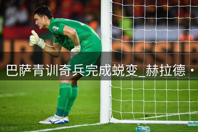 巴萨青训奇兵完成蜕变 赫拉德·马丁已成后防线新核心