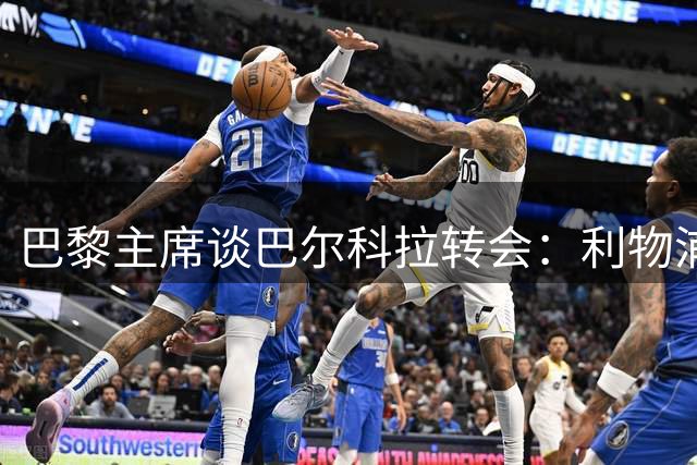 巴黎主席谈巴尔科拉转会：利物浦团队专业高效促成交易