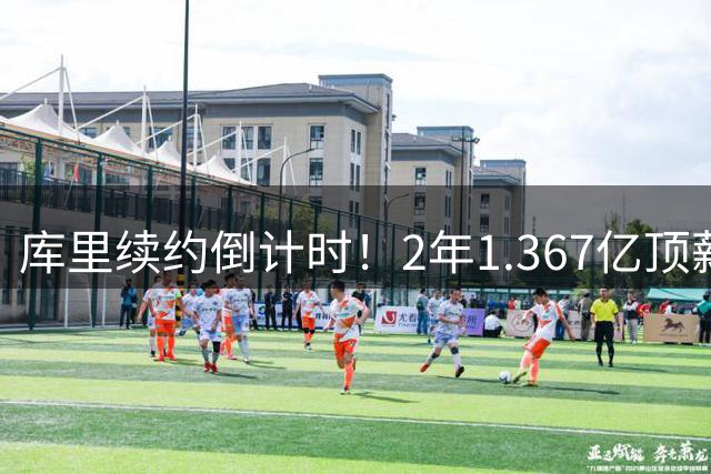 库里续约倒计时！2年1.367亿顶薪锁定勇士传奇 40岁年薪将破7000万