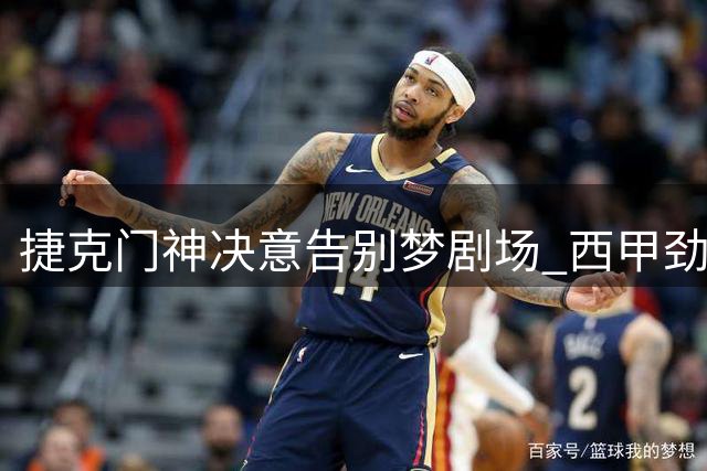 捷克门神决意告别梦剧场 西甲劲旅成青训新星归宿