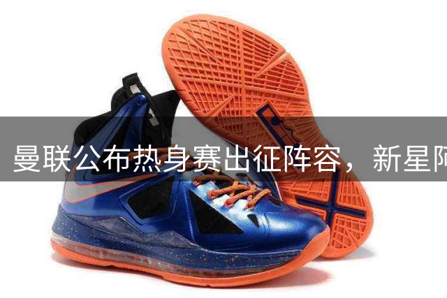 曼联公布热身赛出征阵容，新星阿马德领衔锋线