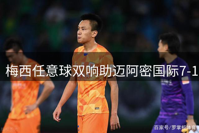 梅西任意球双响助迈阿密国际7-1大胜