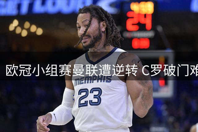 欧冠小组赛曼联遭逆转 C罗破门难救主