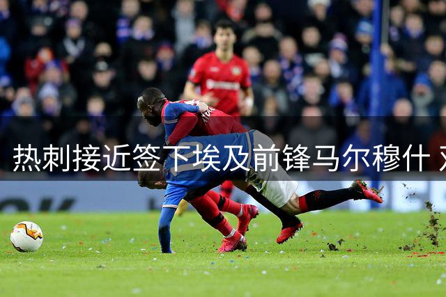 热刺接近签下埃及前锋马尔穆什 双方达成口头协议