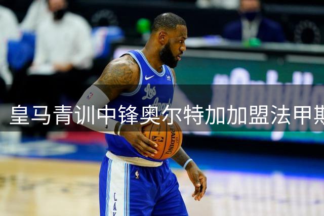 皇马青训中锋奥尔特加加盟法甲斯特拉斯堡