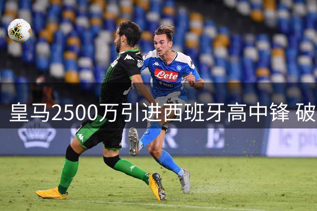 皇马2500万引进西班牙高中锋 破密集防守迎转机？