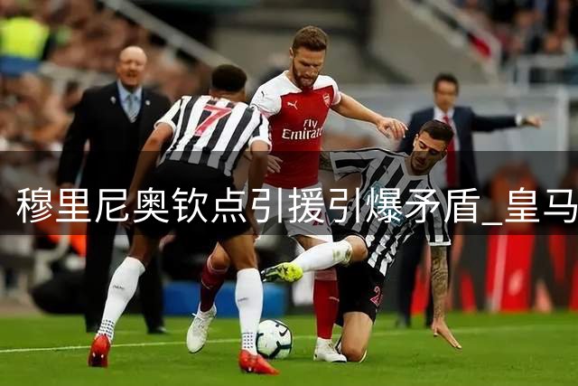 穆里尼奥钦点引援引爆矛盾 皇马夏窗恐因B席交易痛失关键补强