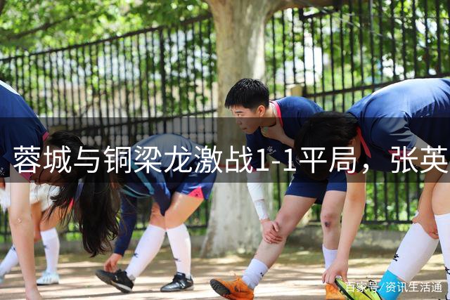 蓉城与铜梁龙激战1-1平局，张英凯界外球助攻迪马塔破门