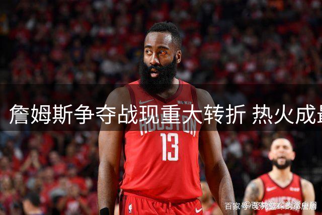 詹姆斯争夺战现重大转折 热火成最大黑马