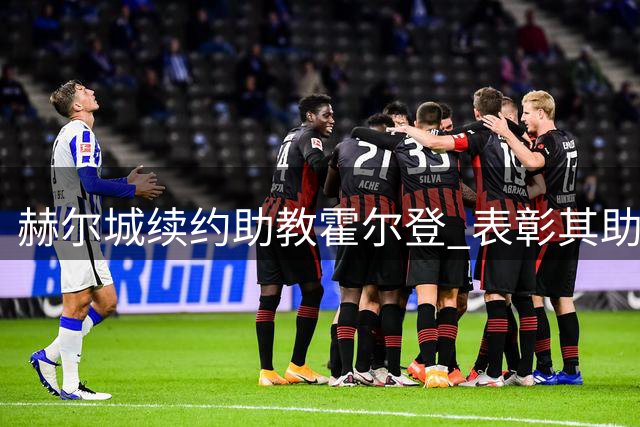 赫尔城续约助教霍尔登 表彰其助力升超及首战胜曼联