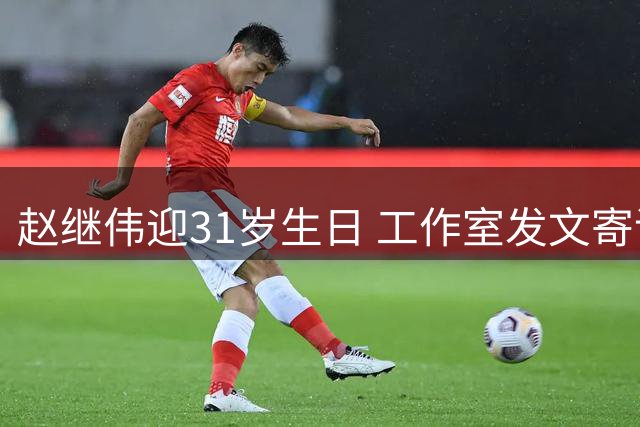 赵继伟迎31岁生日 工作室发文寄语新岁再创佳绩