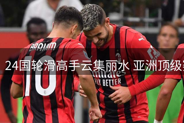 24国轮滑高手云集丽水 亚洲顶级赛事点燃夏日激情