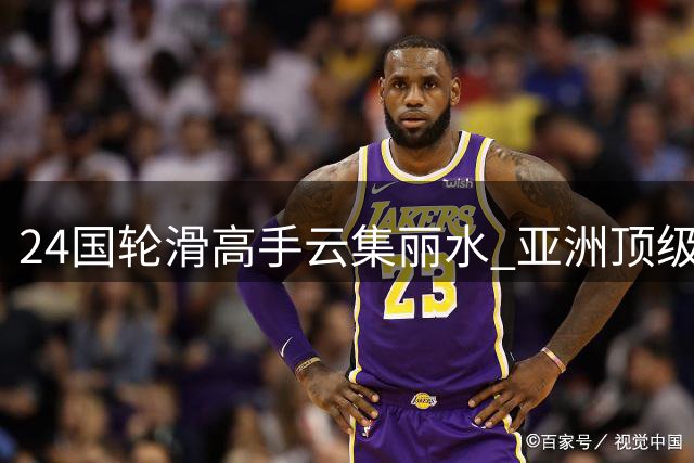 24国轮滑高手云集丽水 亚洲顶级赛事点燃夏日激情