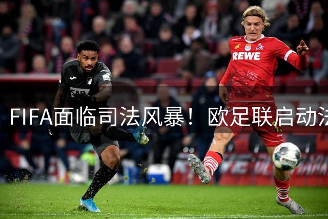 FIFA面临司法风暴！欧足联启动法律程序严查世界杯股权出售风波